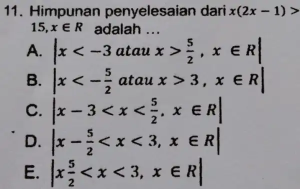 11 . Himpunan penyelesaian dari x(2x-1)gt 15,xin R adalah __ A. vert xlt -3atauxgt (5)/(2),xin Rvert B. vert xlt -(5)/(2)atauxgt 3,xin Rvert C. vert