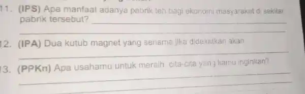 11. (IPS) Apa manfaat adanya pabrik teh bagi ekonomi masyarakat di sekitar __ complete 12. (IPA) Dua kutub magne yang senama jika didekatkan akan