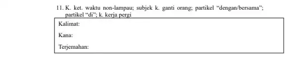 11. K. ket. waktu non-lampau; subjek k.ganti orang; partikel "dengan/bersama"; partikel "di"; k. kerja pergi square Kalimat: Kana: