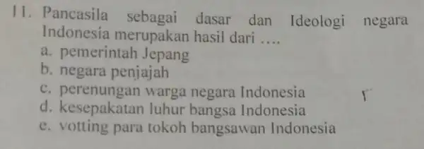 11. Pancasila sebagai dasar dan Ideologi negara Indonesia merupakar hasil dari __ a. pemerintah Jepang b. negara penjajah C perenungan warga negara Indonesia d