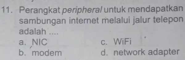 11 . Perangkat peripheral untuk mendapatkan sambungan internet melalui jalur telepon adalah __ a. NIC c. WiFi b. modem d. network adapter