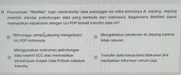 11 Perusahaan "WebNet" ingin mentransfer data pelanggan ke mitra bisnisnya di Jepang Jepang memiliki standar pelindungan data yang berbeda dari Indonesia Bagaimana WebNet dapat