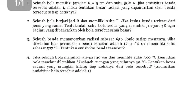 1/1 1. Sebuah bola memiliki jari-jari R=5 cm dan suhu 500 K. jika emisivitas benda tersebut adalah 1,maka tentukan besar radiasi yang dipancarkan oleh