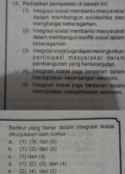 12. Perhatikan pernyataan di bawah ini! (1) Integrasi sosial membantu masyarakat dalam membangun solidaritas dan menghargai keberagaman. (2) Integrasi sosial membantu masyarakat dalam membangun