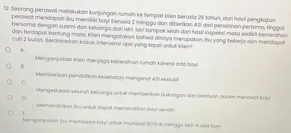 12. Seorang perawat melakukan kunjungan rumah ke tempat klien berusia 26 tahun dari hasil pengkajian perawat mendapati bu memiliki bayi berusia 2 minggu dan