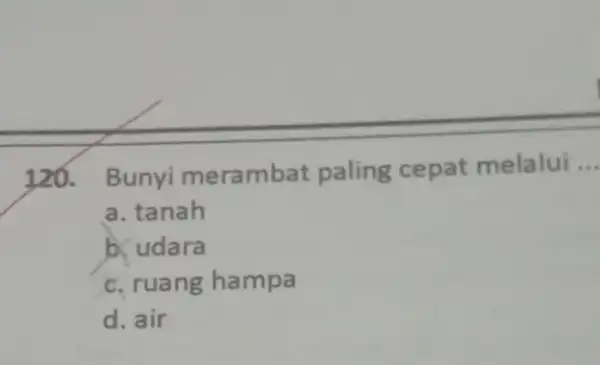 120. Bunyi merambat paling cepat melalui __ a. tanah b. udara c. ruang hampa d. air