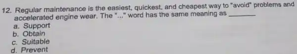 12.Regular maintenance is the easiest,quickest, and cheapest way to "avoid" problems and accelerate d engine wear. The "..." word has the same meaning as