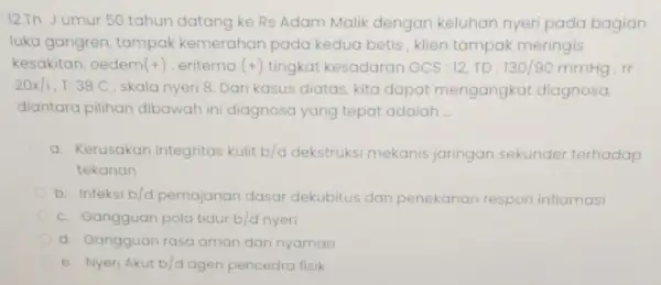 12.Tn. Jumur 50 tahun datang ke Rs Adam Malik dengan keluhan nyeri pada bagian luka gangren, tampak kemerahan pada kedua betis, klien tampak meringis