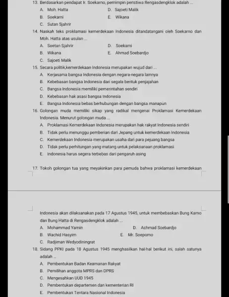 13. Berdasarkan pendapat Ir Soekarno, pemimpin peristiwa Rengasdengklok adalah __ A. Moh. Hatta D. Sajoeti Malik B. Soekarni E. Wikana C. Sutan Sjahrir 14.