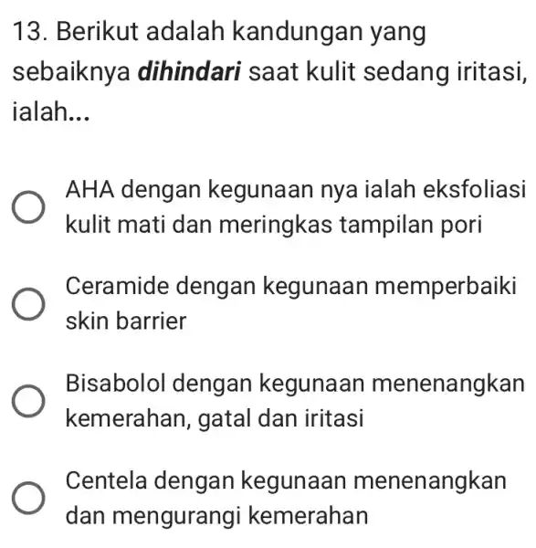 13. Berikut adalah kandungan yang sebaiknya dihindari saat kulit sedang iritasi, ialah __ AHA dengan kegunaan nya ialah eksfoliasi kulit mati dan meringkas tampilan