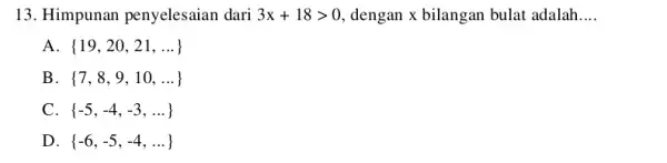 13. Himpunan penyelesaian dari 3x+18gt 0 dengan x bilangan bulat adalah __ A 19,20,21,ldots B 7,8,9,10,ldots C. -5,-4,-3,ldots D. -6,-5,-4,ldots