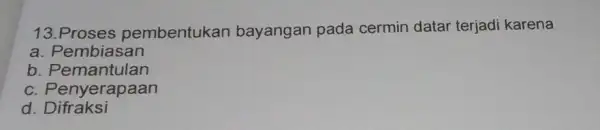 13 Proses pembentukan bayangan pada cermin datar terjadi karena a. Pembiasan b . Pemantulan c. Penyerapaan d . Difraksi