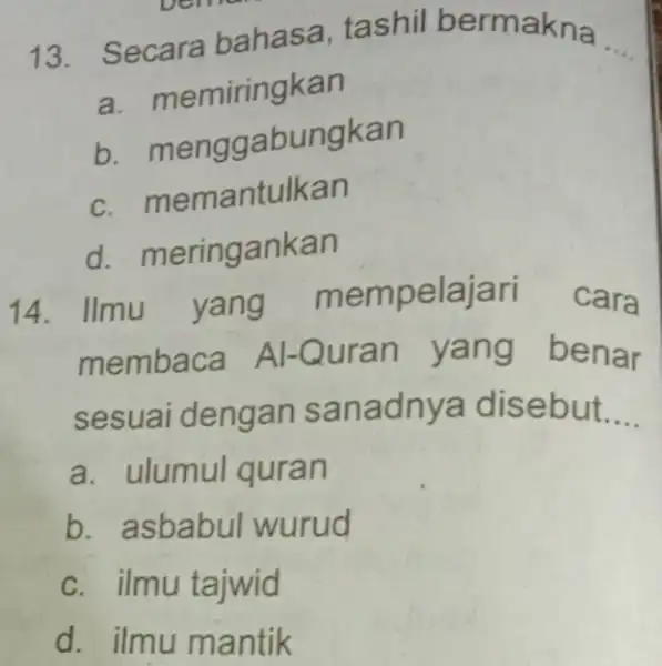 13. Secara bahasa, tashil bermakna __ a. memiringkan b menggabungkan C.memantulkan d.meringankan 14. Ilmu yang mempelajari cara membaca Al-Quran yang benar sesuai dengan sanadnya