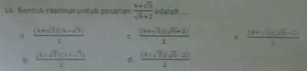 14. Bentuk rasional untuk pecahan (4+sqrt (3))/(sqrt (6)+2) adalah __ ((4+sqrt (3))(4-sqrt (3)))/(2) c. ((4+sqrt (3))(sqrt (6)+2))/(2) e. ((4+sqrt (3))(sqrt (6)-2))/(4) b. ((4+sqrt (3))(4+sqrt