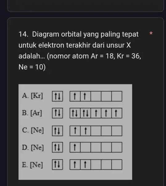 14 . Diagram orbital yang paling tepat untuk elektron terakhir dari unsur x adalah __ (nomor 'atom Ar=18,Kr=36 Ne=10 A. [K_(r)] square square square