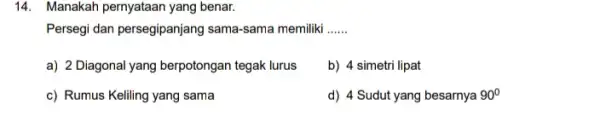 14. Manakah pernyataan yang benar. Persegi dan persegipanjang sama -sama memiliki __ a) 2 Diagonal yang berpotongan tegak lurus b) 4 simetri lipat c)