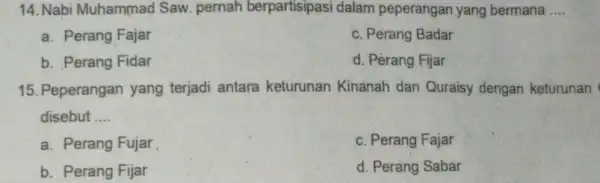 14. Nabi Muhammad Saw pernah berpartisipasi dalam peperangan yang bermana __ a. Perang Fajar c. Perang Badar b. Perang Fidar d. Perang Fijar 15.