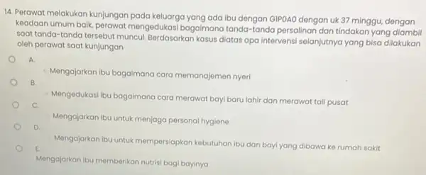 14. Perawat melakukan kunjungan pada keluarga yang ada ibu dengan GIPOAO dengan uk 37 minggu, dengan keadaan umum baik, perawat mengedukasi bagaimana tanda-tanda persalinan