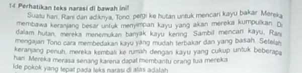 14 Perhatikan teks narasi di bawah inil Suatu han, Rani dan adiknya, Tono, pergi ke hutan untuk mencari kayu bakar Mereka membawa keranjang besar