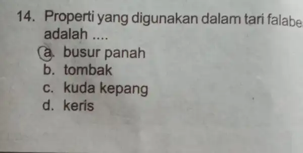 14. Properti yang digunakan dalam tari falabe adalah __ a. busur panah b. tombak c. kuda kepang d. keris