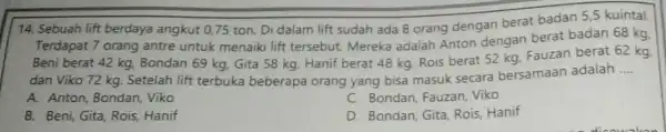 14. Sebuah lift berdaya angkut 0,75 ton. Di dalam lift sudah ada 8 orang dengan berat badan 5,5 kuintal. Terdapat 7 orang antre untuk