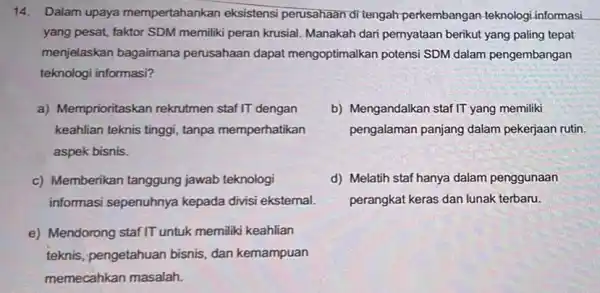 14.Dalam upaya mempertahankan eksistensi perusahaan di tengah perkembangan teknologi informasi yang pesat, faktor SDM memiliki peran krusial Manakah dari pernyataan berikut yang paling tepat