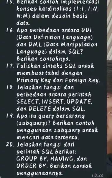 15. Berikan contoh implementasi konsep kardinalitas (1:1,1:N N:M) dalam desain basis data. 16. Apa perbedaan antara DDL (Data Definition : Language) dan DML (Data