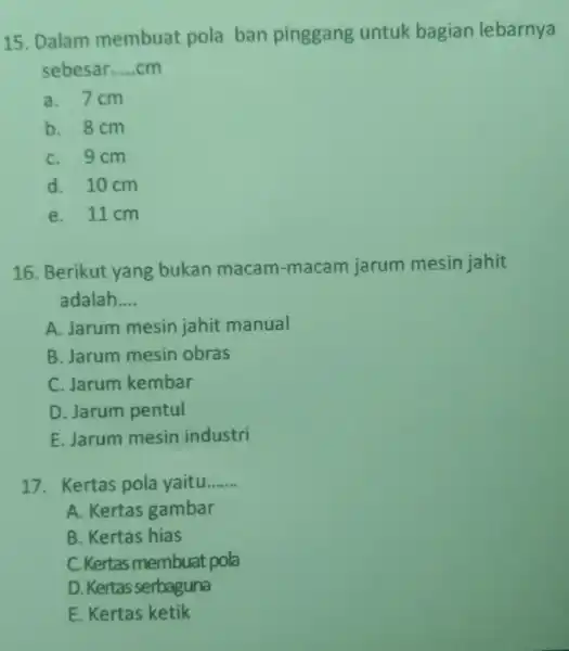 15. Dalam membuat pola ban pinggang untuk bagian lebarnya sebesar __ a. 7cm b. 8cm C. 9cm d. 10 cm e. 11cm 16. Berikut