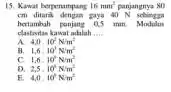 15. Kawat berpenampang 16mm^2 panjangnya 80 cm ditank dengan paya 40 N schingga bertanhah punjang 05 mm clastivitas kawat adalah __ A 4,0.10^2N/m^2 B.