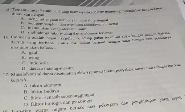 15. Terpeliharanya kerukunan hidup bermasyarakat dalam membangun peradaban bangsa dapat dilakukan dengan __ A. mengembangkan kebudayaan daerah tertinggal B. mengembangkan dan membina kebudayaan nasional