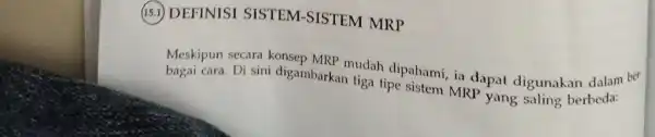 (15.1) DEFINISI SISTEM-SISTEM MRP Meskipun secara konsep MRP mudah dipahami, ia dapa digunakan dalam ber bagai cara. Di sini digambarkan tiga tipe sistem MRP