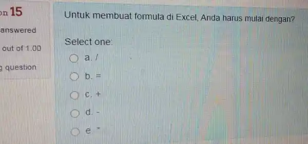 on 15 answered out of 1.00 question Untuk membuat formula di Excel. Anda harus mulai dengan? Select one: a. / b. C. + d.