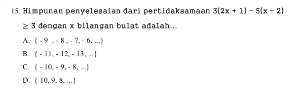 15.Himpunan penyelesaian dari pertidaksamaan 3(2x+1)-5(x-2) geqslant 3 dengan x bilangan bulat adalah. __ A -9,-8,-7,-6,ldots B -11,-12,-13,ldots C. -10,-9,-8,ldots D. 10,9,8,ldots