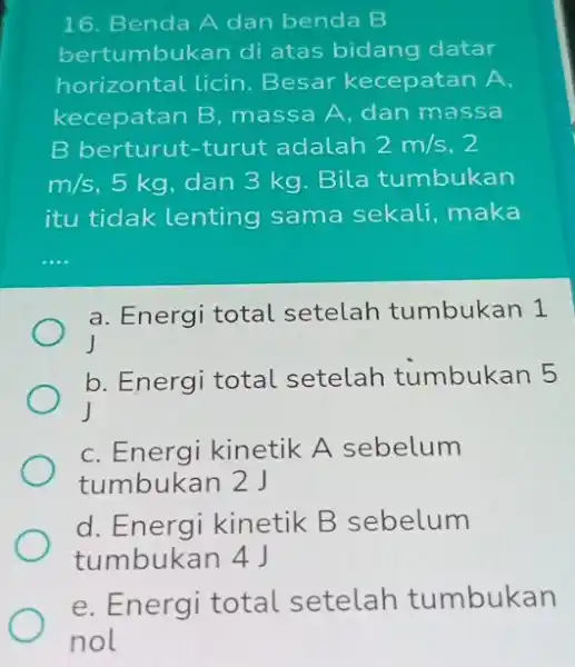 16. Benda A dan benda B bertumbukan di atas bidang datar horizontal licin Besar kecepatan A. kecepatan B massa A, dan massa B berturut-turut