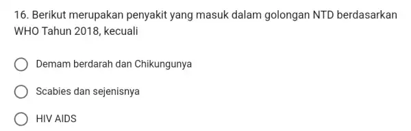 16. Berikut merupakan penyakit yang masuk dalam golongan NTD berdasarkan WHO Tahun 2018 kecuali Demam berdarah dan Chikungunya Scabies dan sejenisnya HIV AIDS