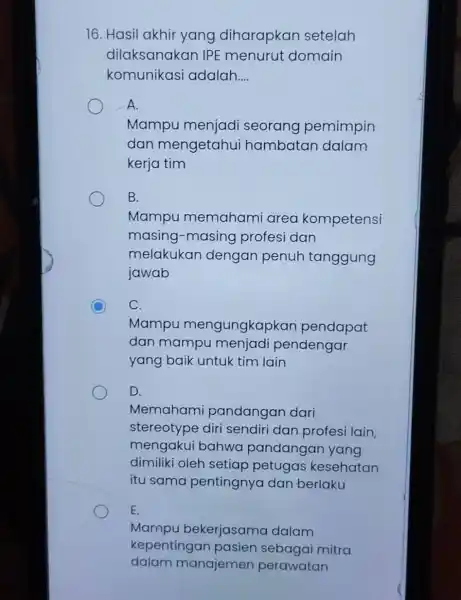 16. Hasil akhir yang diharapkan setelah dilaksanakan IPE menurut domain komunikasi adalah __ A. Mampu menjadi seorang pemimpin dan mengetahui hambatan dalam kerja tim