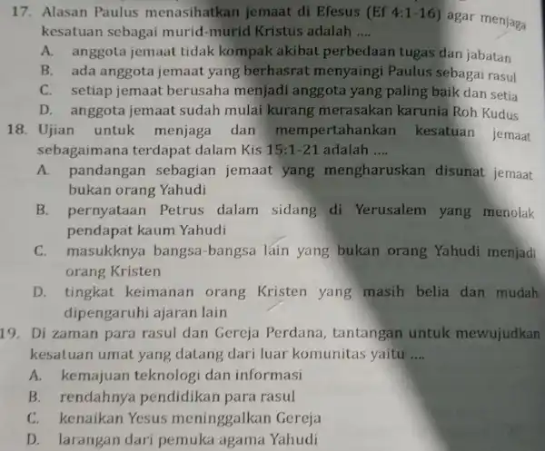 17. Alasan Paulus menasihatkan jemaat di Efesus (Ef 4:1-16) agar menjaga kesatuan sebagai murid -murid Kristus adalah __ A. anggota jemaat tidak kompak akibat