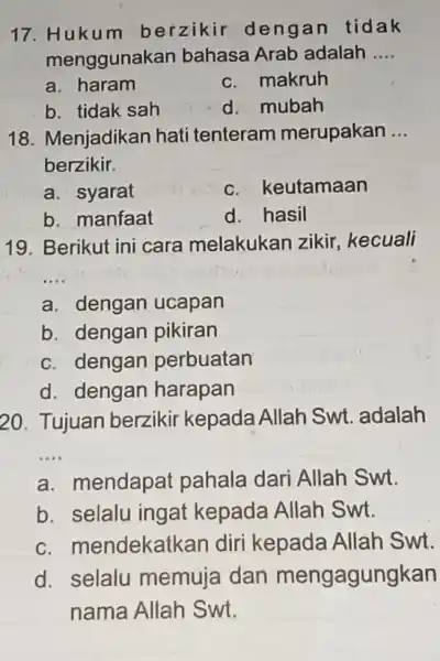 17. Hukum berzikir dengan tidak menggunakan bahasa Arab adalah __ a. haram c. makruh b. tidak sah d. mubah 18. Menjadikan hati tenteram merupakan