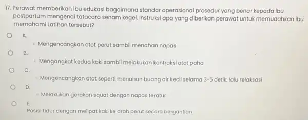 17. Perawat memberikan ibu edukasi bagaimana standar operasional prosedur yang benar kepada ibu postpartum mengenai tatacara senam kegel. Instruksi apa yang diberikan perawat untuk