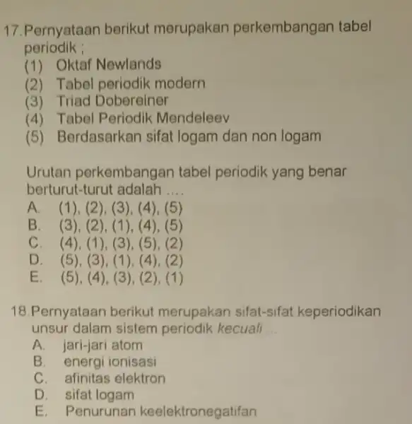 17.Pernyataan berikut merupakan perkembangan tabel periodik : (1) Oktaf Newlands (2) Tabel periodik modern (3) Triad Dobereiner (4) Tabel Periodik Mendeleev (5) Berdasarkan sifat