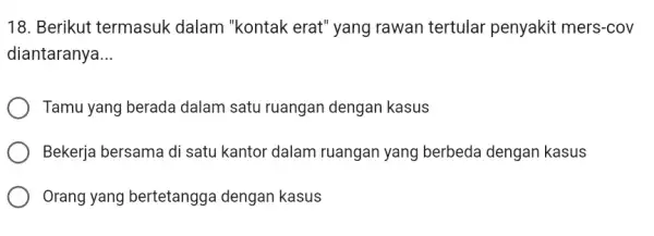 18. Berikut termasuk : dalam "kontak erat'yang rawan tertular penyakit mers-cov diantaranya __ Tamu yang berada dalam satu ruangan dengan kasus Bekerja bersama di