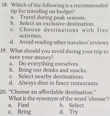 18. Which of the following is a recommended tip for traveling on budget? a. Travel during peak seasons. b. Select an exclusive destination. c.