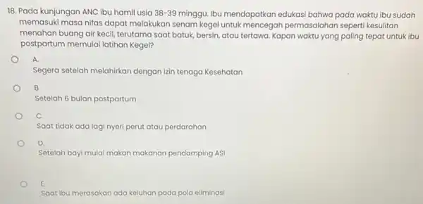 18. Pada kunjungan ANC ibu hamil usia 38-39 minggu. Ibu mendapatkan edukasi bahwa pada waktu ibu sudah memasuki masa nifas dapat melakukan senam kegel