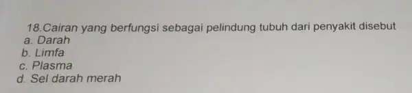 18.Cairan yang berfungsi sebagai pelindung tubuh dari penyakit disebut a Darah b. Limfa c. Plasma d. Sel darah merah