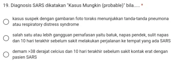 19. Diagnosis SARS dikatakan "Kasus Mungkin (probable)"bila..... __ kasus suspek dengan gambaran foto toraks menunjukkan tanda-tanda pneumona atau respiratory distress syndrome salah satu atau