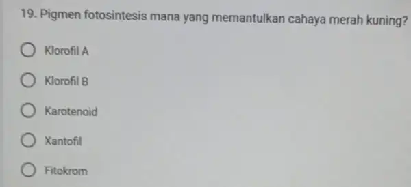 19. Pigmen fotosintesis mana yang memantulkar cahaya merah kuning? Klorofil A Klorofil B Karotenoid Xantofil Fitokrom