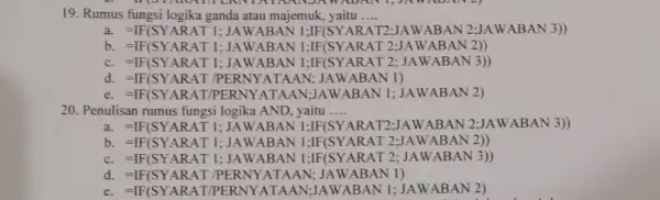 19. Rumus fungsi logika ganda atau majemuk yaitu __ a. =IF(SYARARAT I, AAWABAN IF SSAAAT2: IAWABAN 2; AAWABAl 3)) b. =IF(SYARA TI:JAW ABAN 1;IF(SYARAT