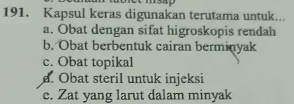 191.Kapsul keras digunakan terutama untuk. __ a. Obat dengan sifat higroskopis rendah b. Obat berbentuk cairan berminyak c. Obat topikal d. Obat steril untuk