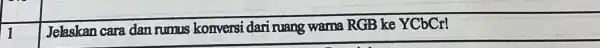 1 Jelaskan cara dan rumus konversi dari ruang warna RGB ke YCbCr!