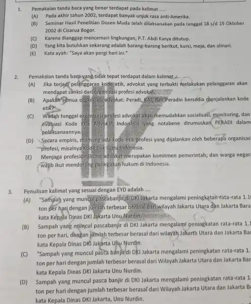 1. Pemakaian tanda baca yang benar terdapat pada kalimat __ (A) Pada akhir tahun 2002, terdapat banyak unjuk rasa anti-Amerika. (B) Seminar Hasil Penelitian